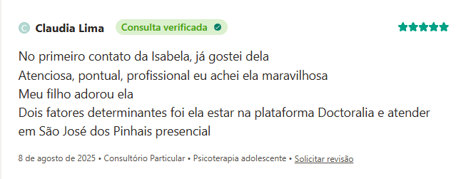Avaliação de Claudia Lima no Doctoralia, 5 estrelas, consulta verificada: “No primeiro contato da Isabela, já gostei dela. Atenciosa, pontual, profissional, achei ela maravilhosa. Meu filho adorou ela. Dois fatores determinantes foi ela estar na plataforma Doctoralia e atender em São José dos Pinhais presencial.”